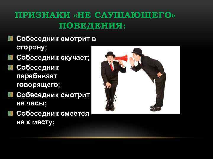 ПРИЗНАКИ «НЕ СЛУШАЮЩЕГО» ПОВЕДЕНИЯ: Собеседник смотрит в сторону; Собеседник скучает; Собеседник перебивает говорящего; Собеседник