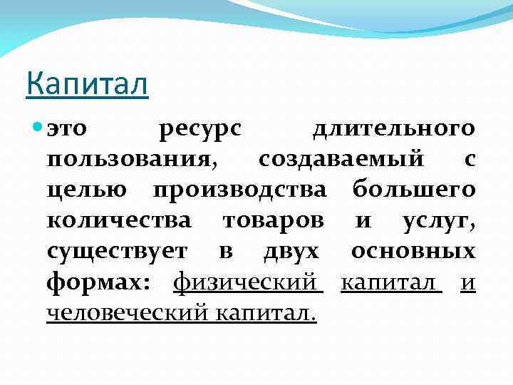 Капитал это ресурс длительного пользования, создаваемый с целью производства большего количества товаров и услуг,