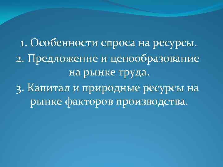 1. Особенности спроса на ресурсы. 2. Предложение и ценообразование на рынке труда. 3. Капитал
