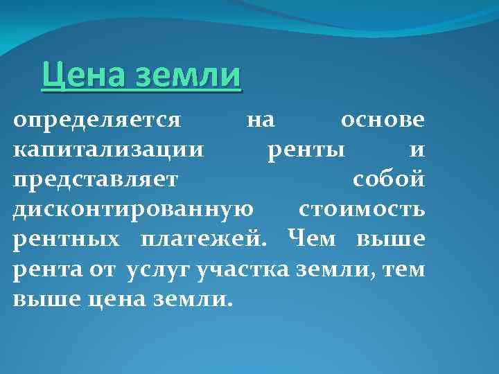 Цена земли определяется на основе капитализации ренты и представляет собой дисконтированную стоимость рентных платежей.