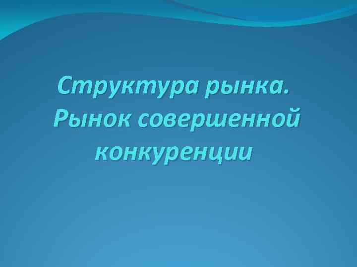Структура рынка. Рынок совершенной конкуренции 