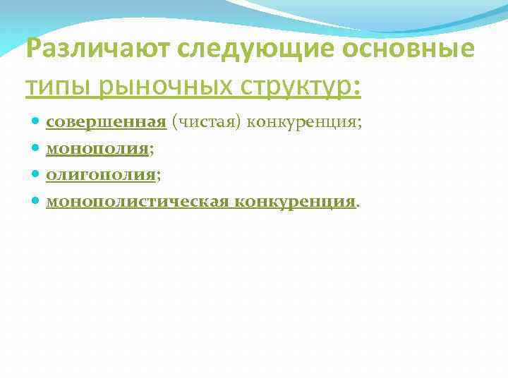 Различают следующие основные типы рыночных структур: совершенная (чистая) конкуренция; монополия; олигополия; монополистическая конкуренция. 