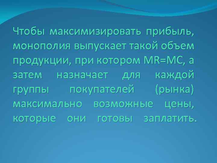 Чтобы максимизировать прибыль, монополия выпускает такой объем продукции, при котором MR=MC, а затем назначает