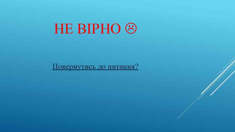 НЕ ВІРНО Повернутись до питання? 