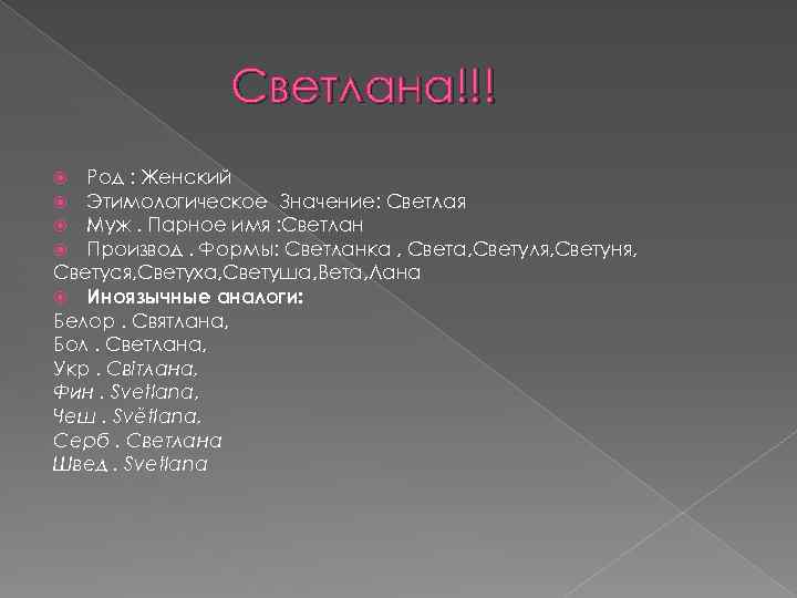 Светлана!!! Род : Женский Этимологическое Значение: Светлая Муж. Парное имя : Светлан Производ. Формы: