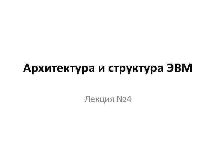 Архитектура и структура ЭВМ Лекция № 4 