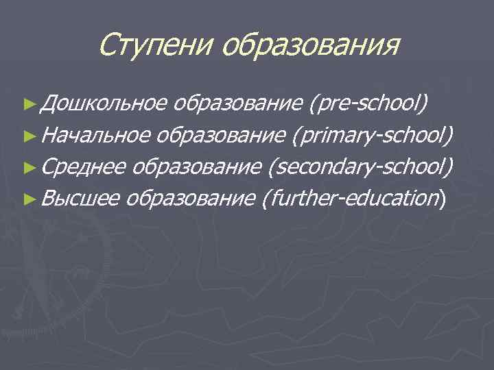 Ступени образования ► Дошкольное образование (pre-school) ► Начальное образование (primary-school) ► Среднее образование (secondary-school)