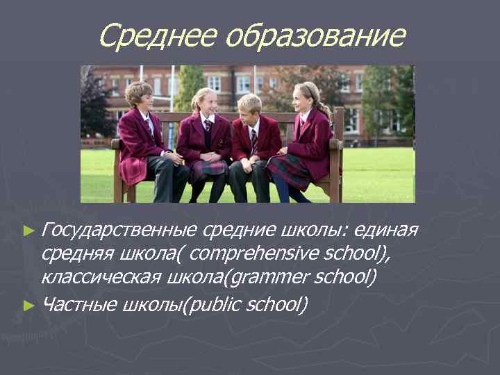 Среднее образование ► Государственные средние школы: единая средняя школа( comprehensive school), классическая школа(grammer school)