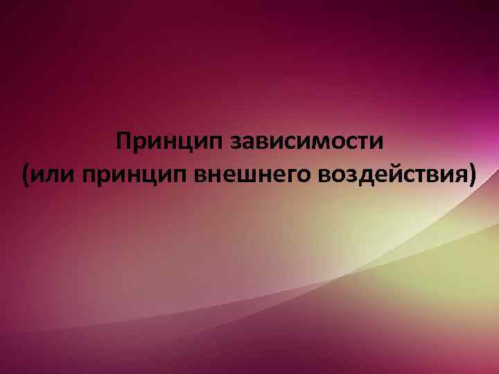 Принцип зависимости (или принцип внешнего воздействия) 