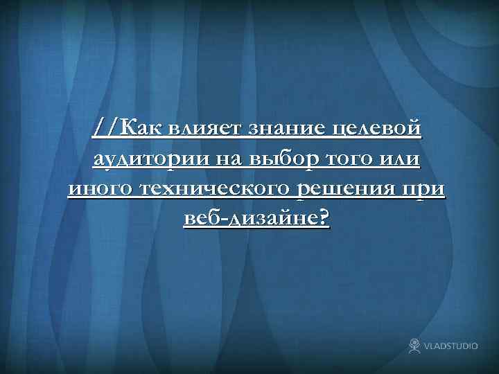 //Как влияет знание целевой аудитории на выбор того или иного технического решения при веб-дизайне?