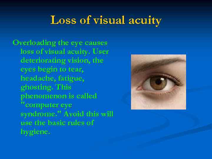 Loss of visual acuity Overloading the eye causes loss of visual acuity. User deteriorating