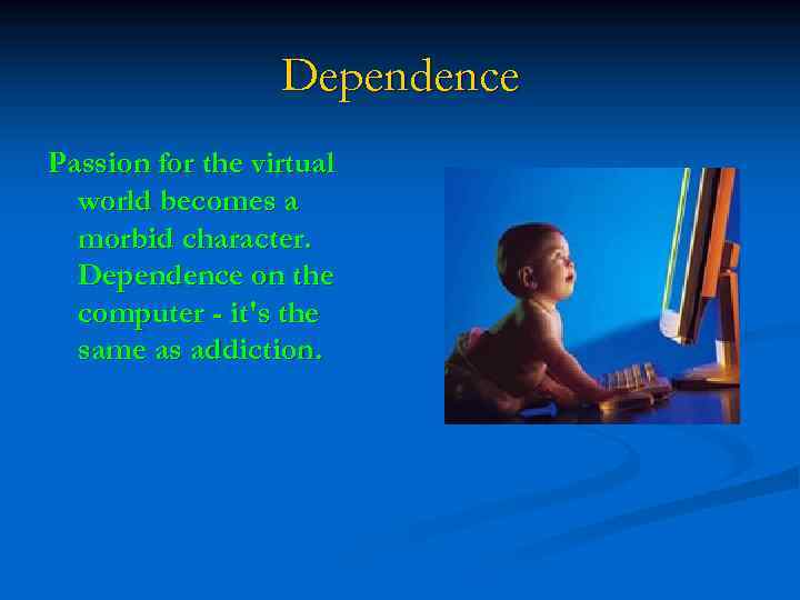 Dependence Passion for the virtual world becomes a morbid character. Dependence on the computer