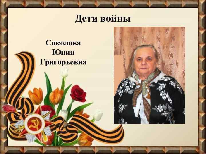 Дети войны Соколова Юния Григорьевна 