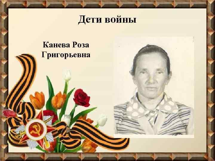 Дети войны Канева Роза Григорьевна 
