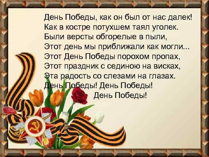 День Победы, как он был от нас далек! Как в костре потухшем таял уголек.