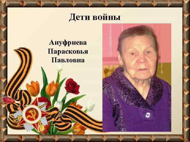 Дети войны Ануфриева Парасковья Павловна 