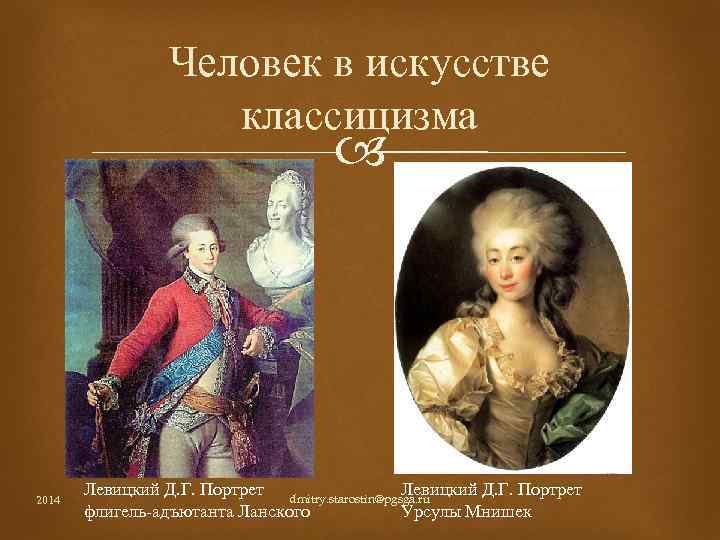 Человек в искусстве классицизма 2014 Левицкий Д. Г. Портрет dmitry. starostin@pgsga. ru Левицкий Д.