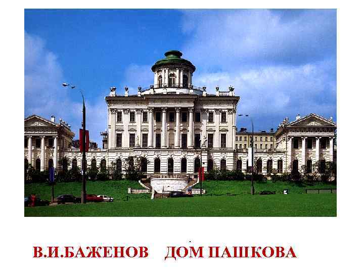 В. И. БАЖЕНОВ . ДОМ ПАШКОВА 