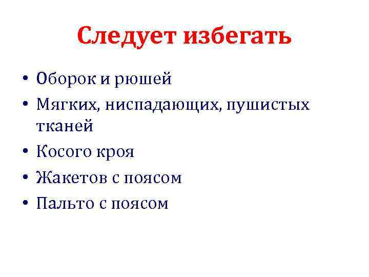 Следует избегать • Оборок и рюшей • Мягких, ниспадающих, пушистых тканей • Косого кроя