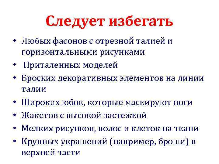 Следует избегать • Любых фасонов с отрезной талией и горизонтальными рисунками • Приталенных моделей