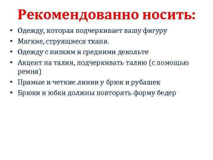 Рекомендованно носить: Одежду, которая подчеркивает вашу фигуру Мягкие, струящиеся ткани. Одежду с низким и