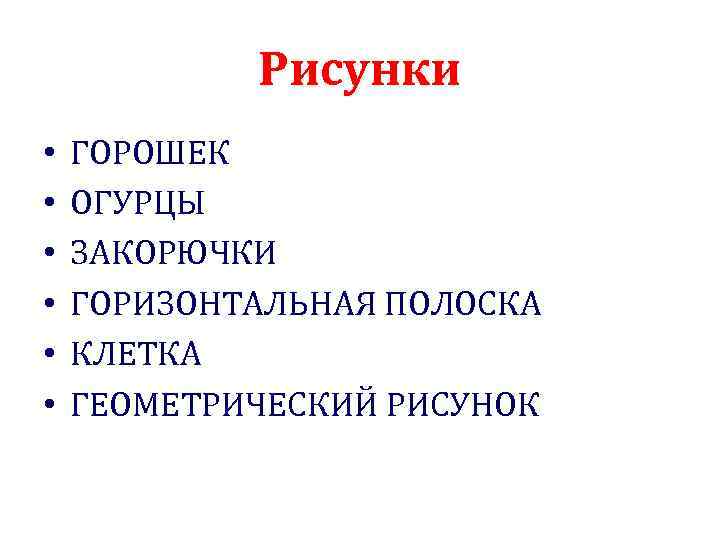 Рисунки • • • ГОРОШЕК ОГУРЦЫ ЗАКОРЮЧКИ ГОРИЗОНТАЛЬНАЯ ПОЛОСКА КЛЕТКА ГЕОМЕТРИЧЕСКИЙ РИСУНОК 