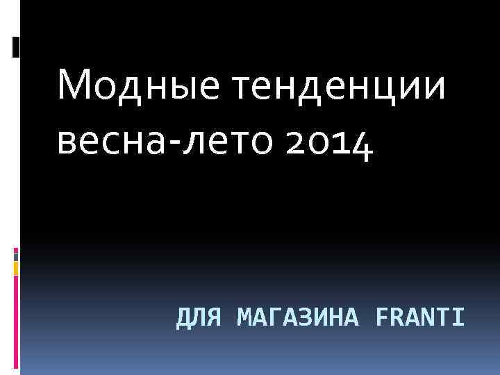Модные тенденции весна-лето 2014 ДЛЯ МАГАЗИНА FRANTI 