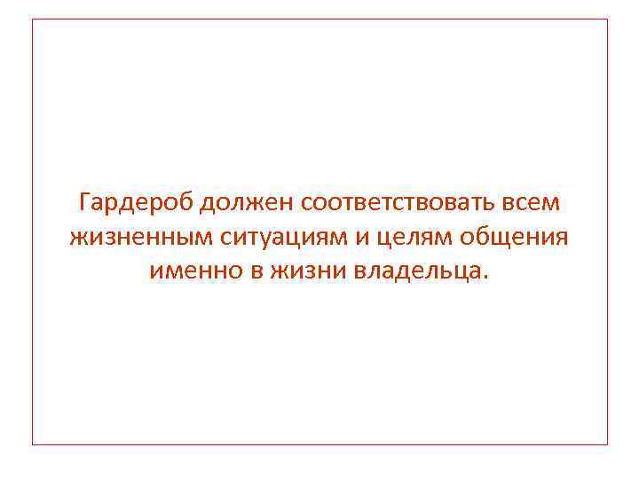 Гардероб должен соответствовать всем жизненным ситуациям и целям общения именно в жизни владельца. 
