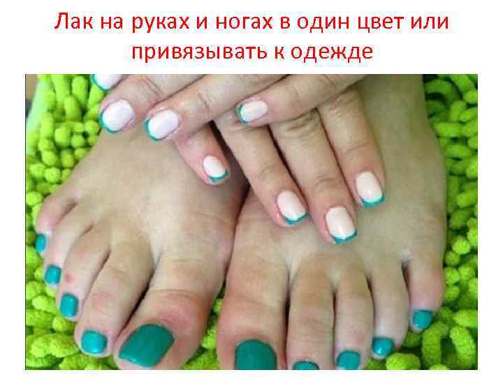 Лак на руках и ногах в один цвет или привязывать к одежде 