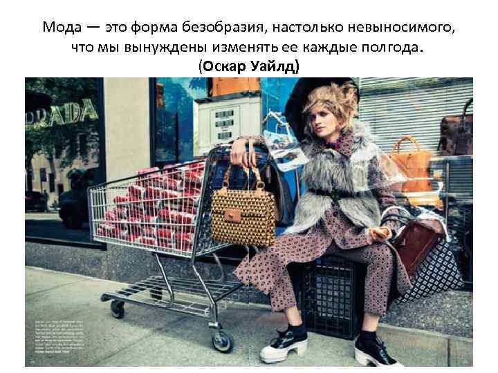 Мода — это форма безобразия, настолько невыносимого, что мы вынуждены изменять ее каждые полгода.