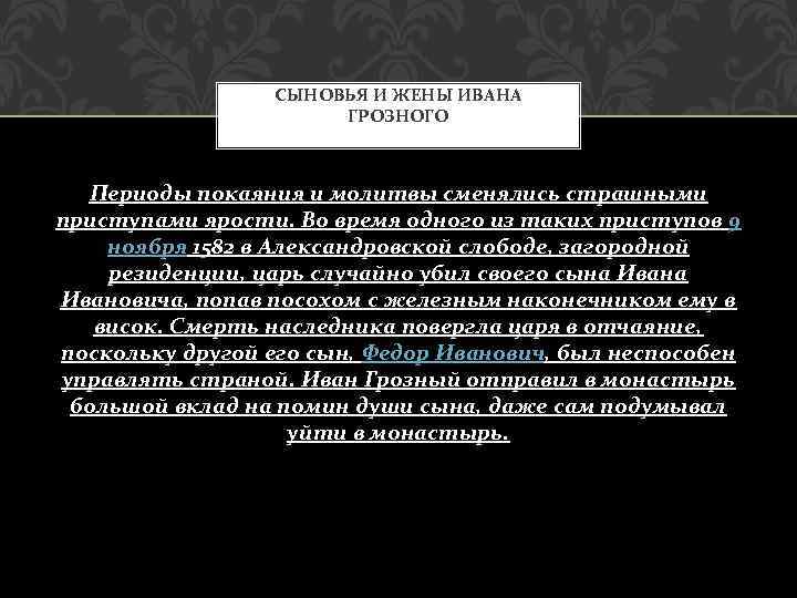 СЫНОВЬЯ И ЖЕНЫ ИВАНА ГРОЗНОГО Периоды покаяния и молитвы сменялись страшными приступами ярости. Во