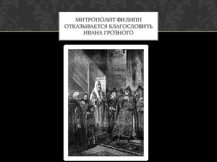 МИТРОПОЛИТ ФИЛИПП ОТКАЗЫВАЕТСЯ БЛАГОСЛОВИТЬ ИВАНА ГРОЗНОГО 