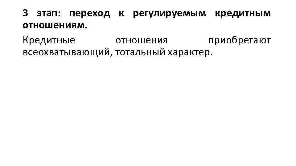 3 этап: переход к регулируемым кредитным отношениям. Кредитные отношения приобретают всеохватывающий, тотальный характер. 