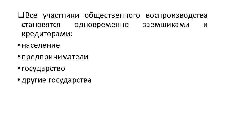 q. Все участники общественного воспроизводства становятся одновременно заемщиками и кредиторами: • население • предприниматели