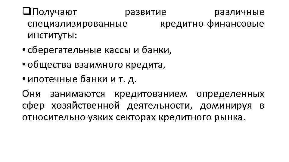 q. Получают развитие различные специализированные кредитно-финансовые институты: • сберегательные кассы и банки, • общества