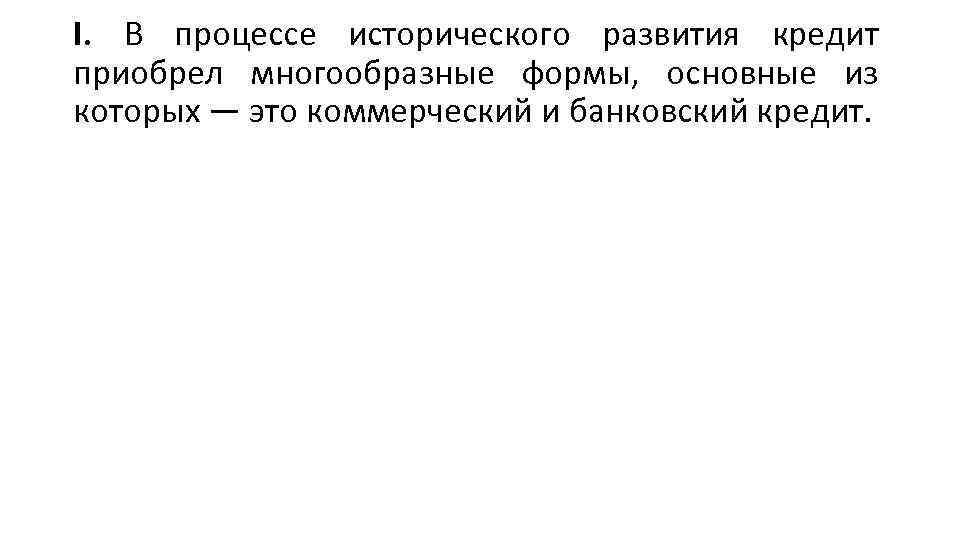 I. В процессе исторического развития кредит приобрел многообразные формы, основные из которых — это