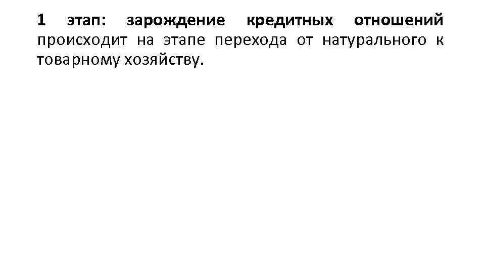 1 этап: зарождение кредитных отношений происходит на этапе перехода от натурального к товарному хозяйству.