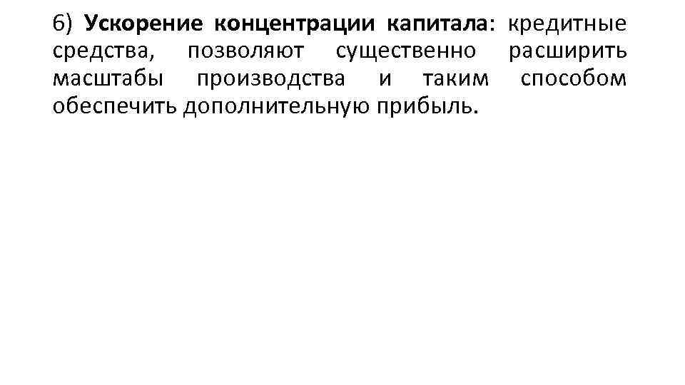 6) Ускорение концентрации капитала: кредитные средства, позволяют существенно расширить масштабы производства и таким способом