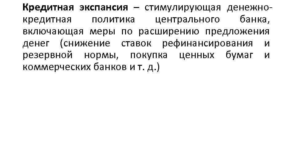 Кредитная экспансия – стимулирующая денежно кредитная политика центрального банка, включающая меры по расширению предложения