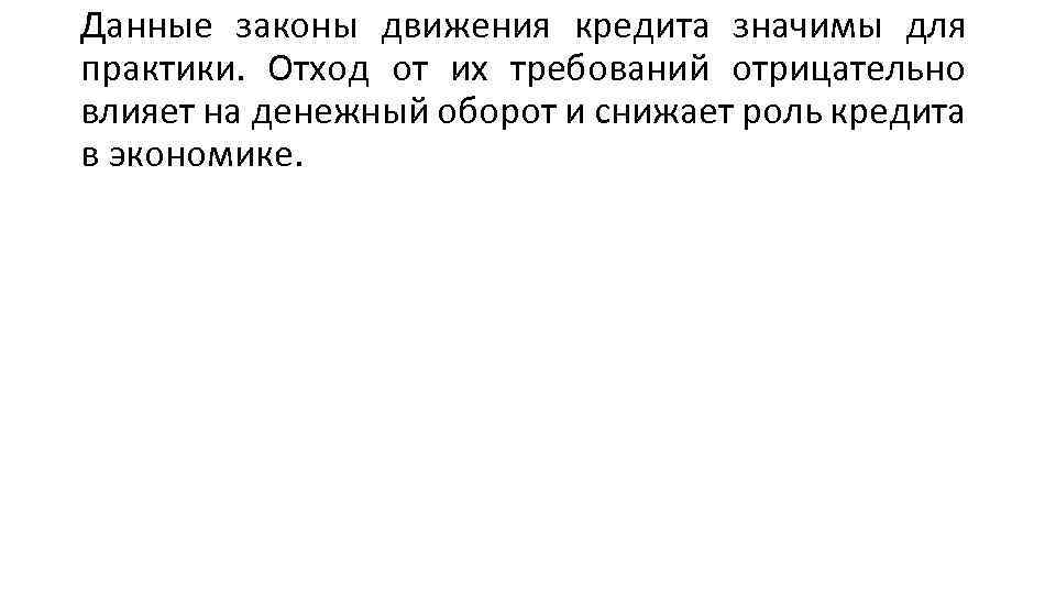 Данные законы движения кредита значимы для практики. Отход от их требований отрицательно влияет на