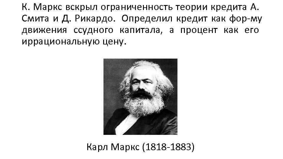 К. Маркс вскрыл ограниченность теории кредита А. Смита и Д. Рикардо. Определил кредит как