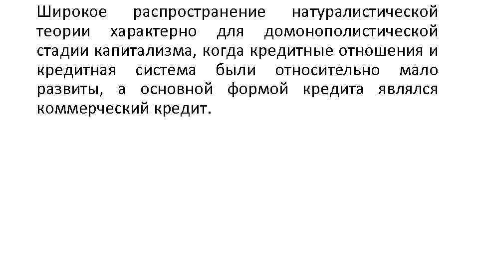 Широкое распространение натуралистической теории характерно для домонополистической стадии капитализма, когда кредитные отношения и кредитная