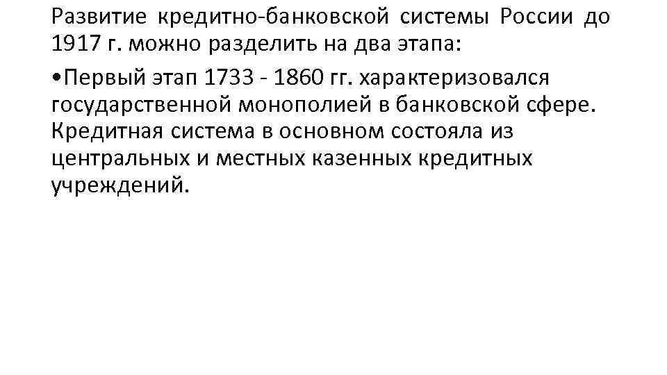 Развитие кредитно-банковской системы России до 1917 г. можно разделить на два этапа: • Первый