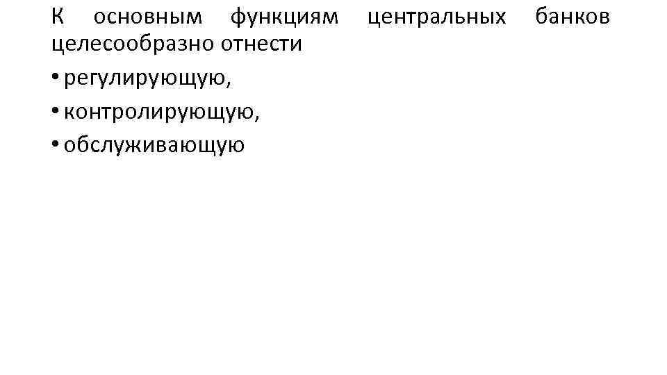 К основным функциям целесообразно отнести • регулирующую, • контролирующую, • обслуживающую центральных банков 