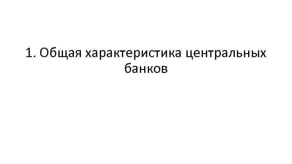 1. Общая характеристика центральных банков 