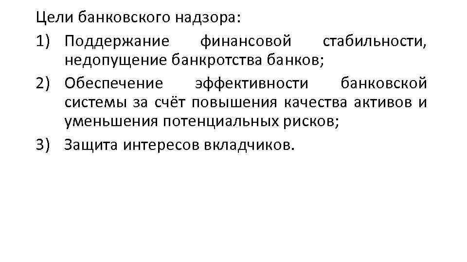 Цели банковского надзора: 1) Поддержание финансовой стабильности, недопущение банкротства банков; 2) Обеспечение эффективности банковской