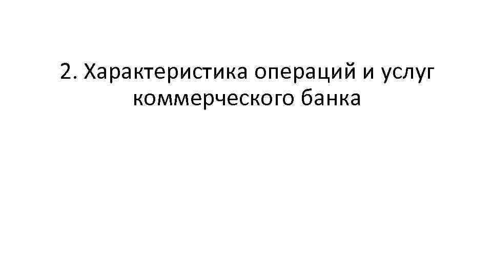 2. Характеристика операций и услуг коммерческого банка 