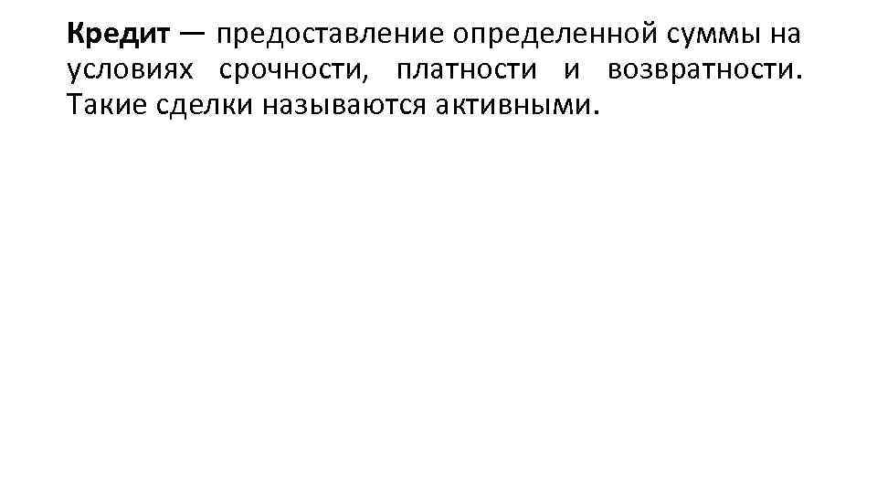 Кредит — предоставление определенной суммы на условиях срочности, платности и возвратности. Такие сделки называются