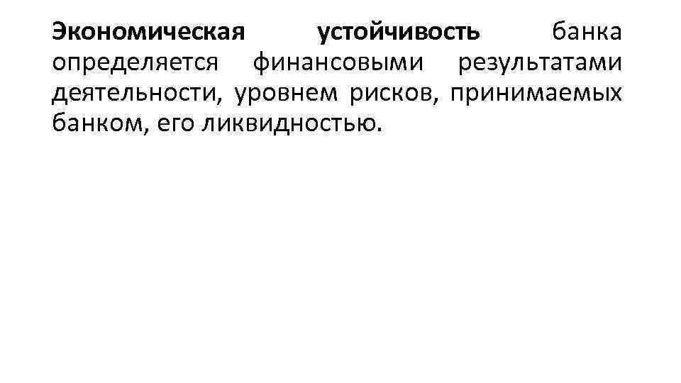 Экономическая устойчивость банка определяется финансовыми результатами деятельности, уровнем рисков, принимаемых банком, его ликвидностью. 