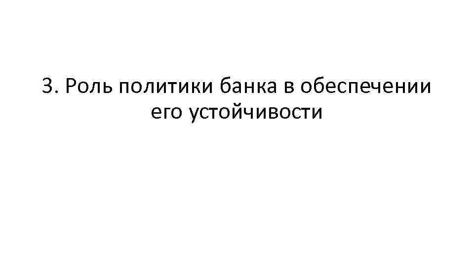 3. Роль политики банка в обеспечении его устойчивости 